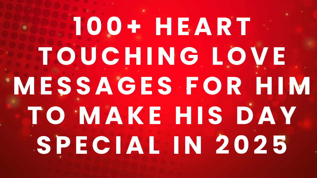 100+ Heart Touching Love Messages for Him to Make His Day Special in 2025