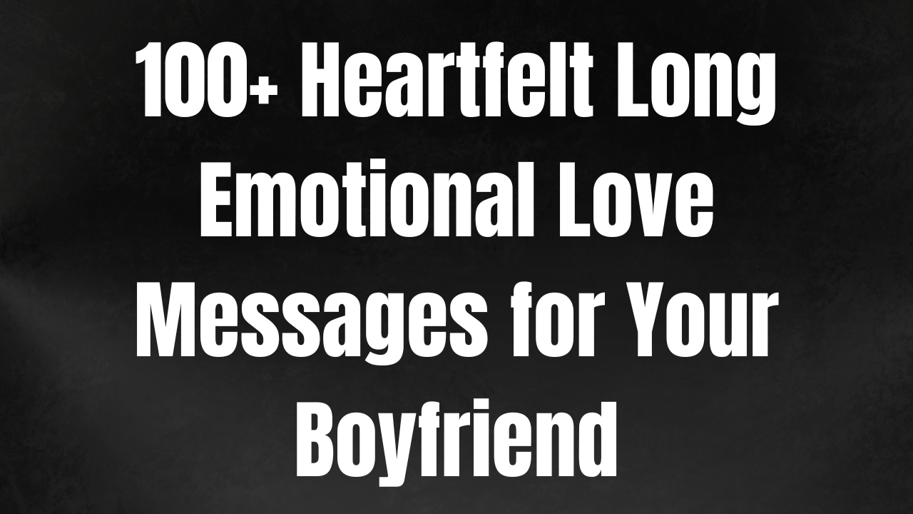 100+ Heartfelt Long Emotional Love Messages for Your Boyfriend